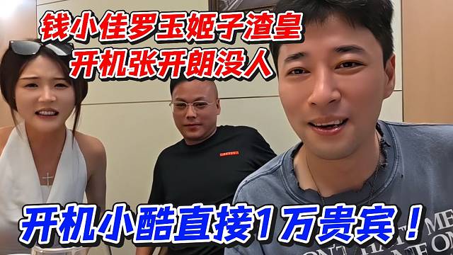 钱小佳罗玉姬子渣皇开机张开朗没人！开机小酷直接1万贵宾