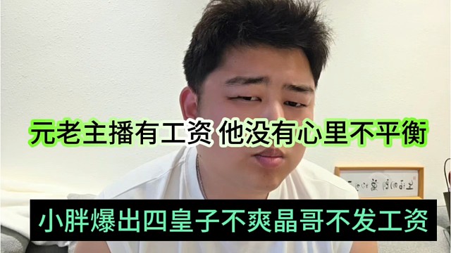 小胖爆出四皇子不爽晶哥不发工资，元老主播有工资，他们没有心里不平衡