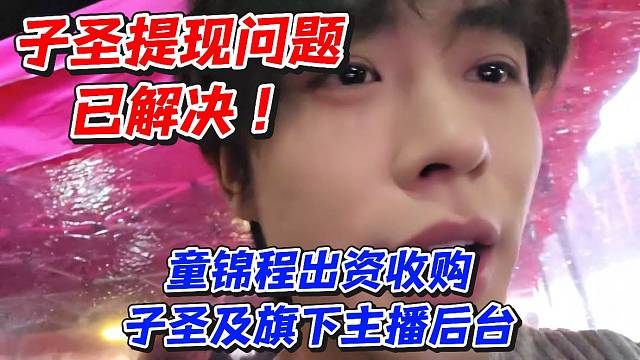子圣提现问题已解决！童锦程出资收购子圣及旗下主播后台