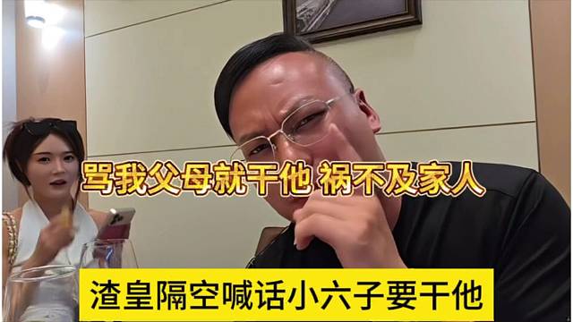 炸皇隔空喊话小六子要干他，骂我父母就干他，祸不及家人