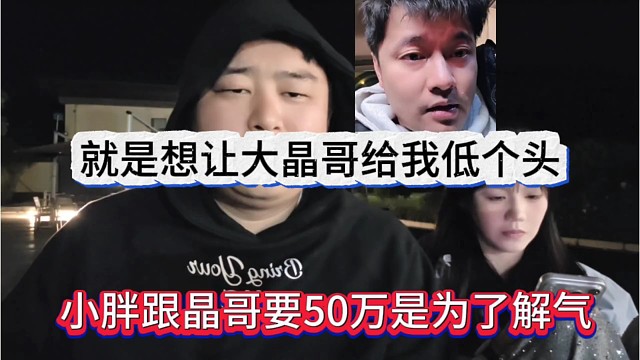 小胖跟晶哥要50万是为了解气，就是想让大晶哥给他低个头！
