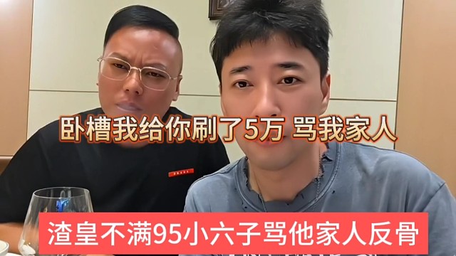 渣皇不满95小六子骂他家人反骨，卧槽我给你刷了5万，骂我家人