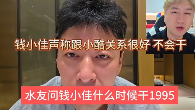 水友问钱小佳什么时候干1995，钱小佳声称跟小酷关系很好，不会干