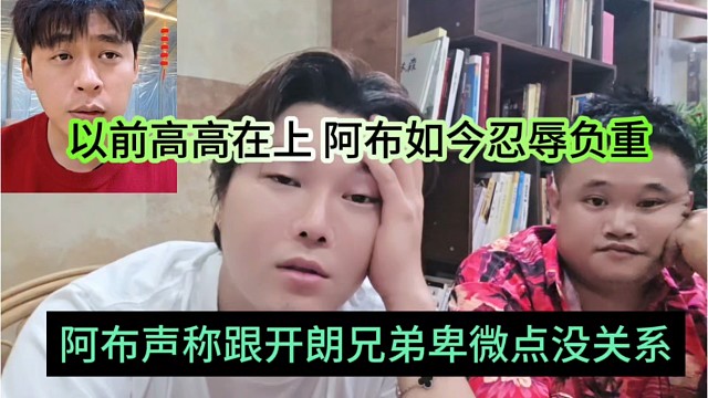 阿布声称跟张开朗兄弟卑微点没关系，以前高高在上，阿布如今忍辱负重