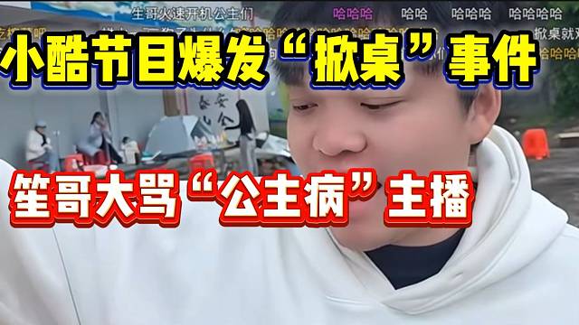 小酷节目爆发“掀桌”事件，1995笙哥怒骂“公主病”女主播！