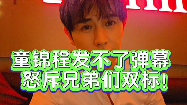 童锦程发不了弹幕怒斥兄弟们双标！