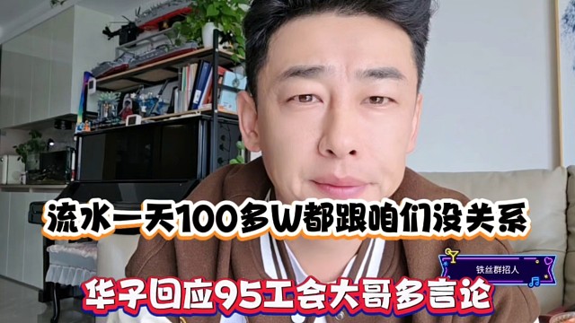 流水一天100多w都跟咱们没关系，华子回应95工会大哥多言论！