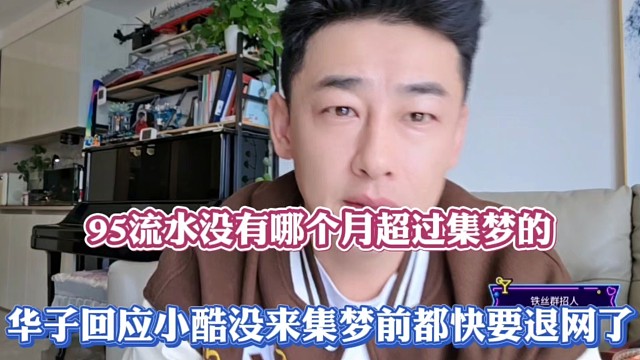 95流水没有哪个月超过集梦的，华子回应小酷没来集梦前都快要退网了