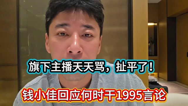 旗下主播天天骂扯平了，钱小佳回应何时干1995言论！
