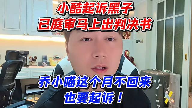 小酷起诉黑子已庭审马上出判决书！乔小喵这个月不回来也要起诉！