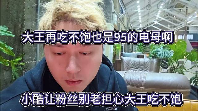 小酷让粉丝别老担心大王吃不饱，大王吃不饱也是95的电母啊