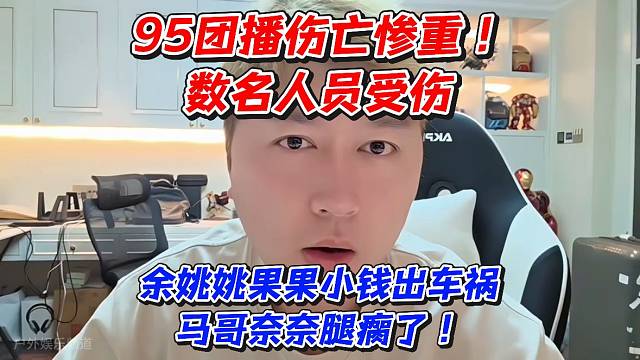 95团播伤亡惨重数名人员受伤！余姚姚果果小钱出车祸马哥奈奈腿瘸了