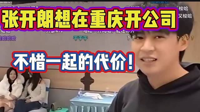 张开朗称要在重庆开家公司，并且可以不惜一切代价！
