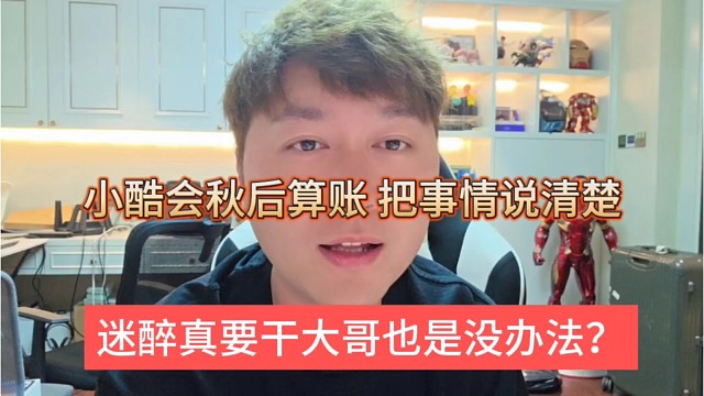 迷醉真要干大哥也没办法，小酷会秋后算账，把事情说清楚