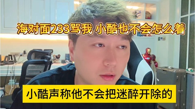 小酷声称他不会开除迷醉，海对面233骂我，小酷也不会怎么着