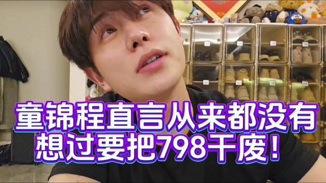 童锦程直言从来都没有想过要把798干废！