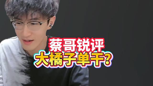 蔡哥锐评大橘子单干？