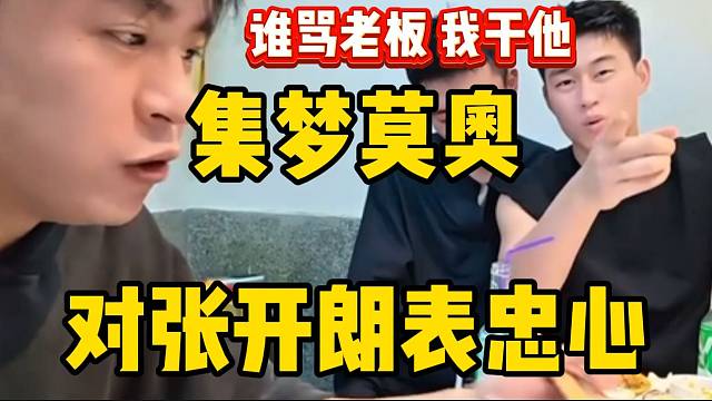 集梦莫奥对张开朗表达忠心，“谁骂我老板我干他”！