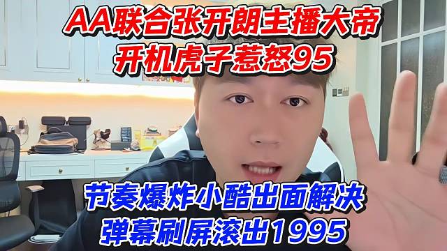 AA联合张开朗主播大帝开机虎子惹怒95节奏爆炸小酷出面解决弹幕刷屏滚出1995