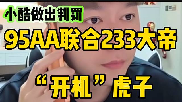 AA联合233大帝开机”虎子被小酷得知后，直接罚五万保证金并发配到985！