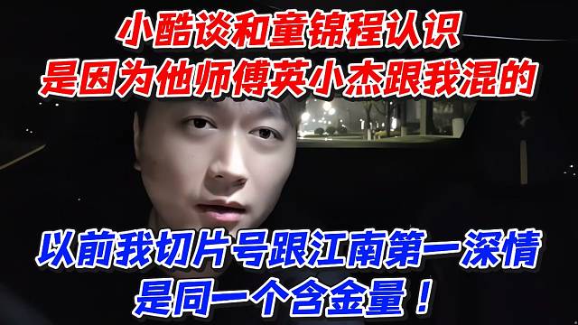 小酷谈和童锦程认识是因为他师傅英小杰跟我混的！以前我切片号跟江南第一深情是同一个含金量