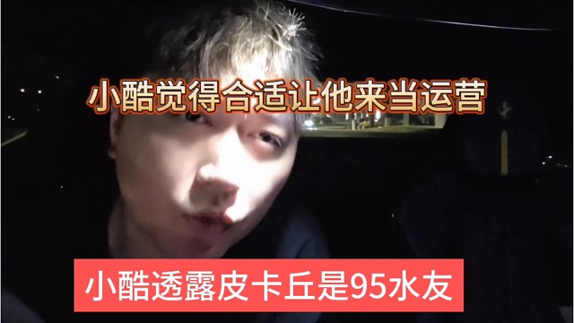 小酷透露皮卡丘是95水友，小酷觉得合适他来当运营