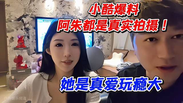 小酷爆料阿朱都是真实拍摄！她是真爱玩瘾大