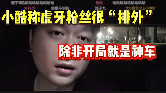 小酷直言虎牙粉丝都很“排外”，除非开局就有神车！