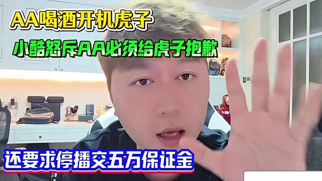 AA喝酒开机虎子，小酷怒斥AA必须给虎子抱歉，还要求停播交五万保证金