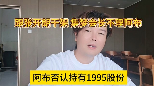阿布否认持有1995股份，跟张开朗干架，集梦会长不搭理我