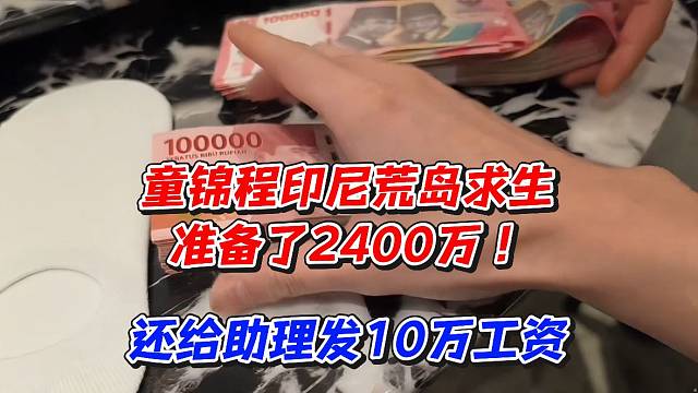 童锦程印尼荒岛求生准备了2400万！还给助理发10万工资