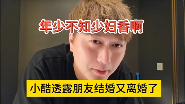 小酷透露朋友结婚又离婚了，年少不知少妇香啊