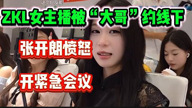 ZKL女主播被刷100块钱的“大哥”约出去见面，张开朗开紧急会议！