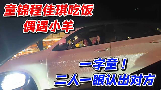 童锦程佳琪吃饭偶遇小羊！一字童二人一眼认出对方