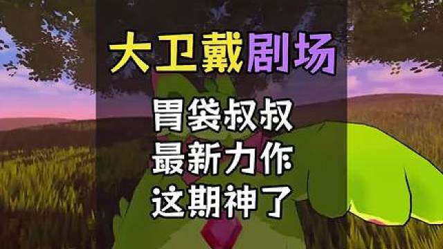 这期看完的人有福了，后面持续高能！胃戴叔叔剧场系列最新力作！