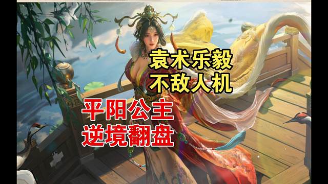 袁术乐毅不敌人机！平阳公主翻盘！
