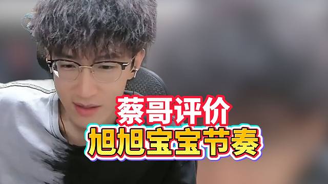 蔡哥评价旭旭宝宝最近节奏？