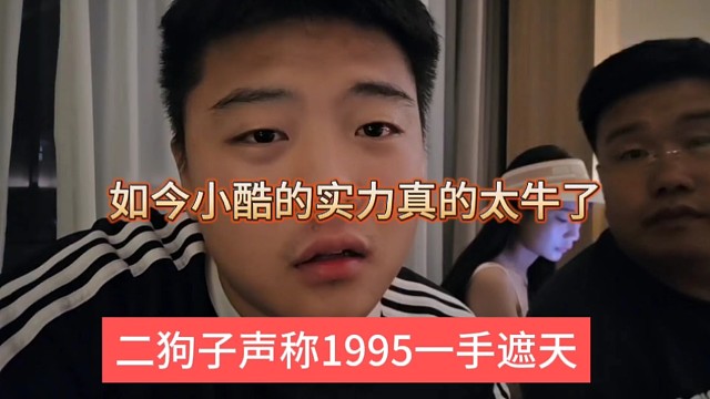 二狗子声称1995一手遮天，如今小酷的实力真的太牛了