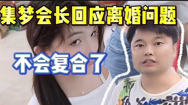 集梦会长回应离婚问题，并直言不会找主播当女朋友！