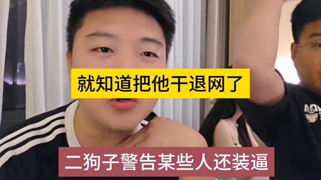 二狗子警告某些人还在那装逼，就把他干退网