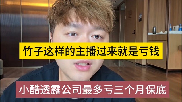 小酷透露公司最多亏三个月保底，竹子这样的主播过来是亏钱