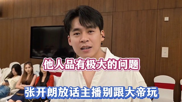 他人品有极大的问题，张开朗放话主播别跟大帝玩！