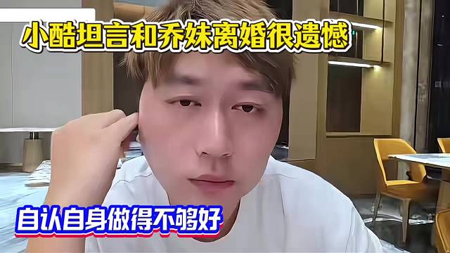 小酷坦言和乔妹离婚很遗憾，自认自身做得不够好！