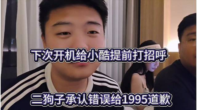 二狗子承认错误给1995道歉，下次还开机 提前跟小酷打招呼