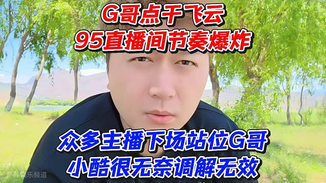 G哥点干飞云95直播间节奏爆炸！众多主播下场站位G哥小酷很无奈调解无效