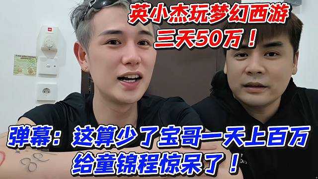 英小杰玩梦幻西游三天50万！弹幕：这算少了宝哥一天上百万给童锦程惊呆了