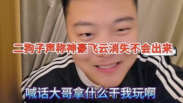 二狗子声称神豪飞云消失不会出来，喊话大哥那什么跟我玩的