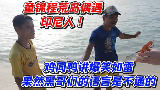 童锦程荒岛偶遇印尼人！鸡同鸭讲爆笑如雷果然黑哥们的语言是不通的