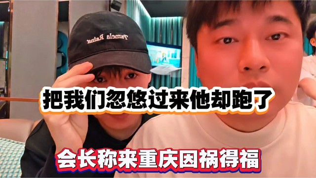 把我们忽悠过来他却跑了，会长称来重庆因祸得福！