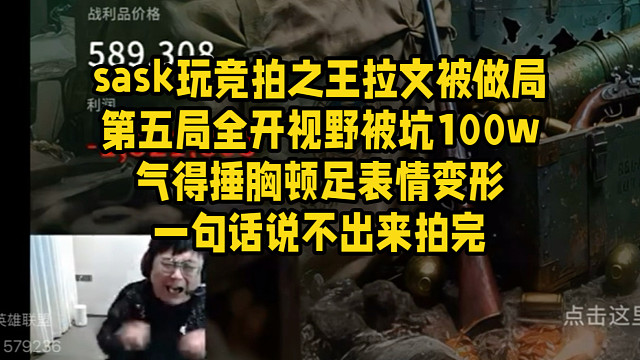 sask玩竞拍之王拉文被做局第五局全开视野被坑100w气得捶胸顿足表情变形一句话说不出来拍完